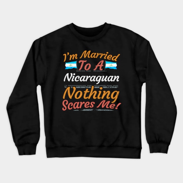 I'm Married To A Nicaraguan Nothing Scares Me - Gift for Nicaraguan From Nicaragua Americas,Central America, Crewneck Sweatshirt by Country Flags